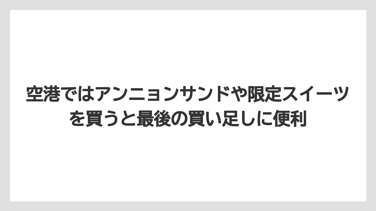 【リゾート】【宿泊】【旅】空港ではアンニョンサンドや限定スイーツを買うと最後の買い足しに便利