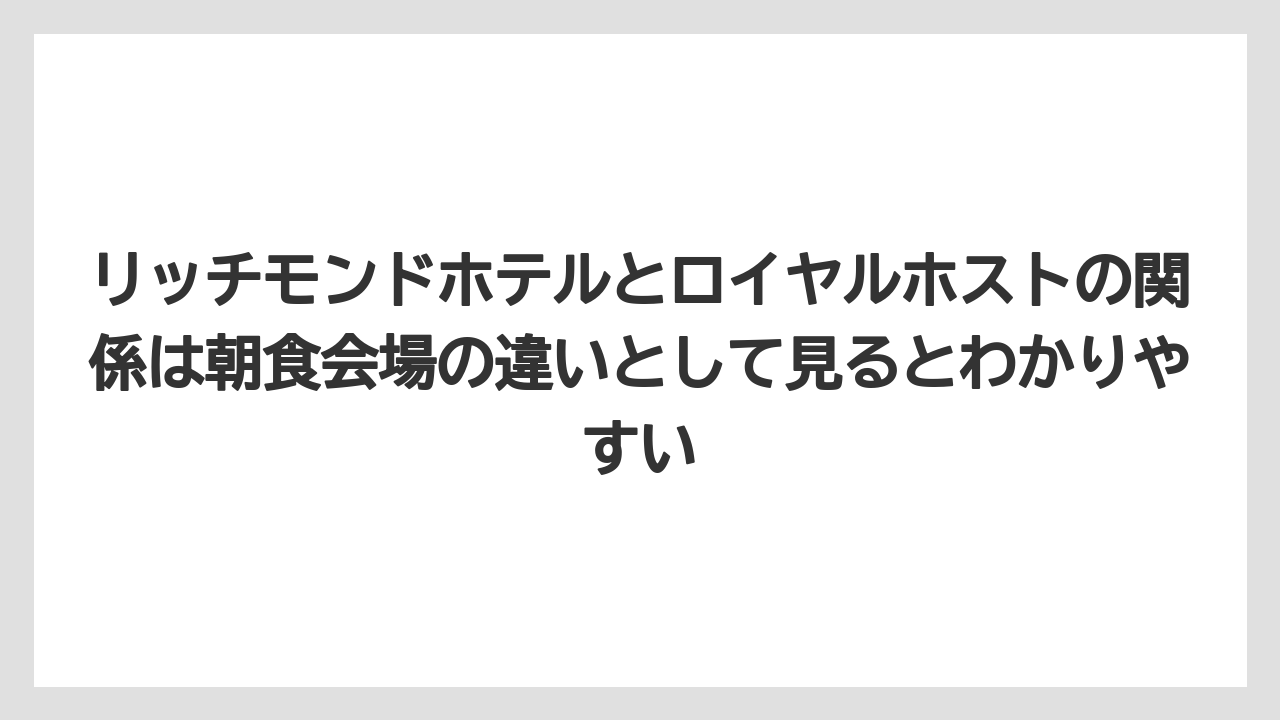 【リゾート】【宿泊】【旅】リッチモンドホテルとロイヤルホストの関係は朝食会場の違いとして見るとわかりやすい
