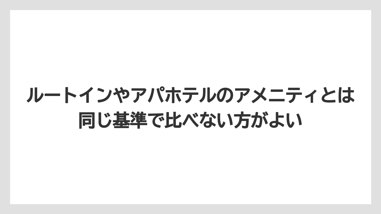 【リゾート】【宿泊】【東横イン】ルートインやアパホテルのアメニティとは同じ基準で比べない方がよい