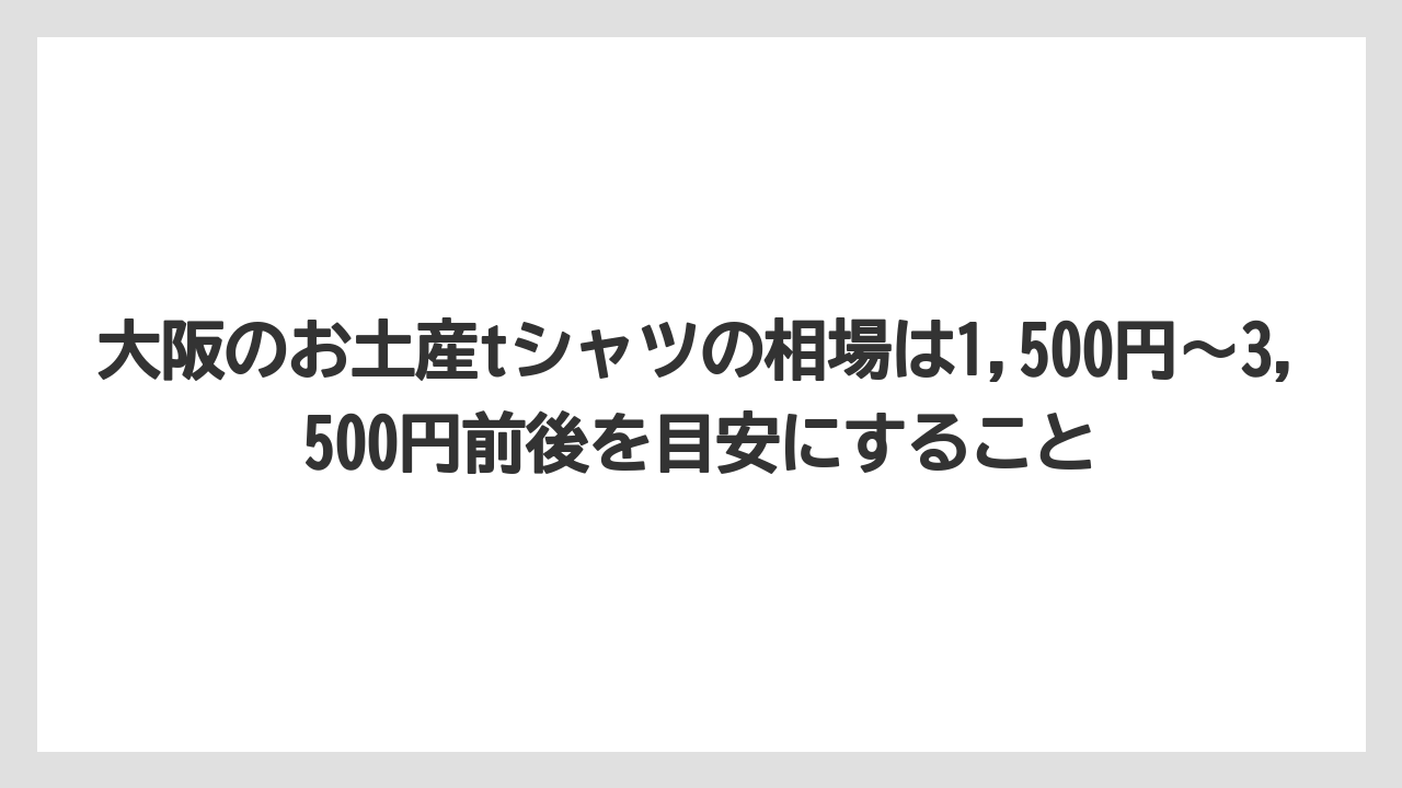 【リゾート】【宿泊】【旅】大阪のお土産tシャツの相場は1,500円〜3,500円前後を目安にすること