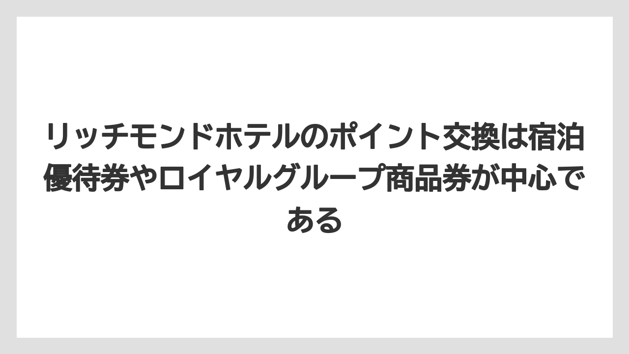 【リゾート】【宿泊】【旅】リッチモンドホテルのポイント交換は宿泊優待券やロイヤルグループ商品券が中心である