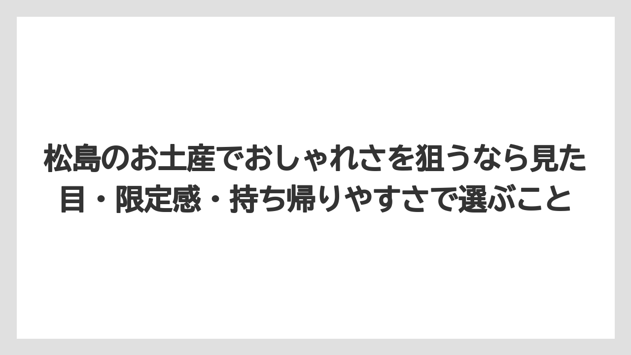 【リゾート】【宿泊】【旅】松島のお土産でおしゃれさを狙うなら見た目・限定感・持ち帰りやすさで選ぶこと