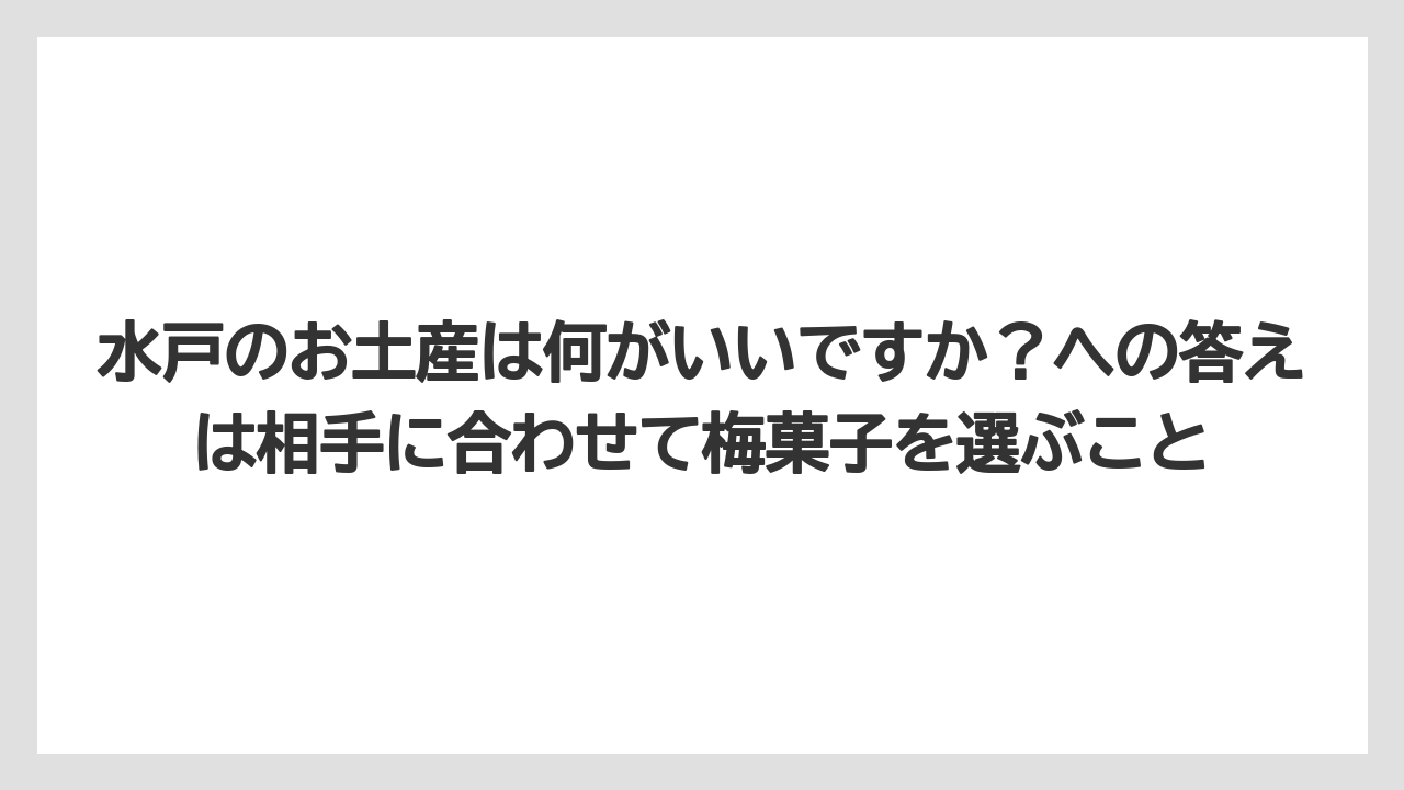 【リゾート】【宿泊】【旅】水戸のお土産は何がいいですか？への答えは相手に合わせて梅菓子を選ぶこと