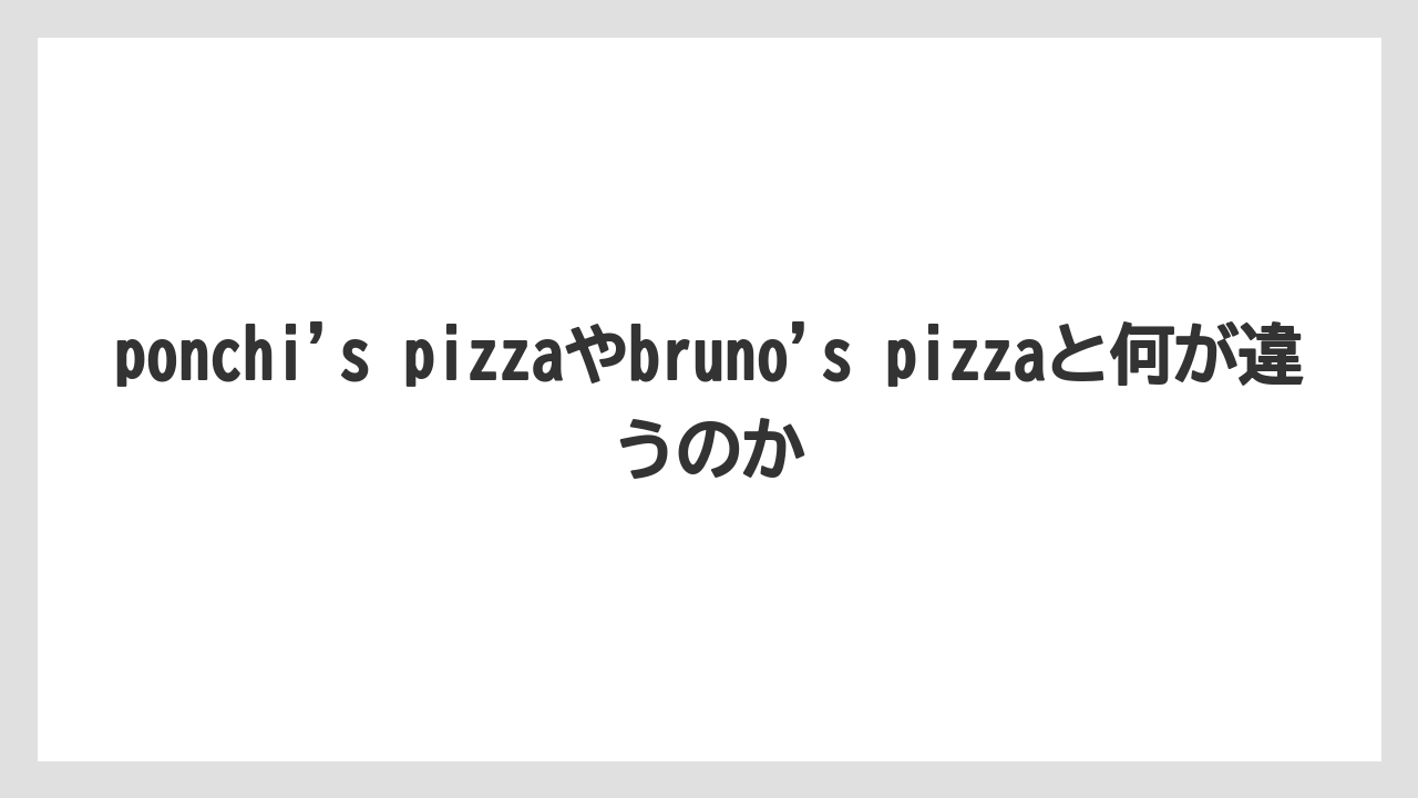 【リゾート】【宿泊】【旅】ponchi’s pizzaやbruno’s pizzaと何が違うのか