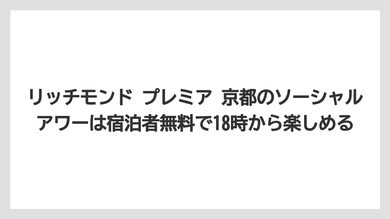 【リゾート】【宿泊】【旅】リッチモンド プレミア 京都のソーシャルアワーは宿泊者無料で18時から楽しめる