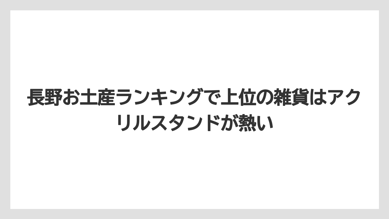 【リゾート】【宿泊】【旅】長野お土産ランキングで上位の雑貨はアクリルスタンドが熱い