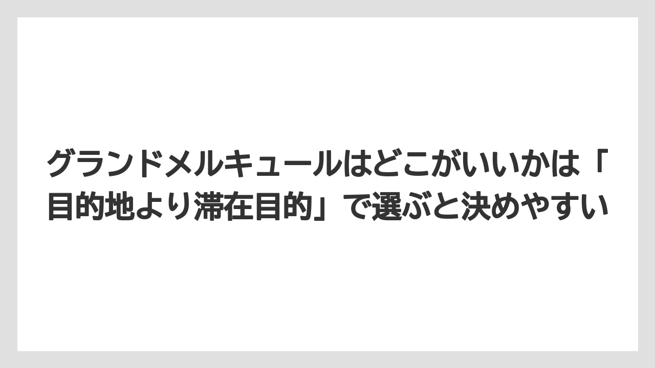 【リゾート】【宿泊】【旅】グランドメルキュールはどこがいいかは「目的地より滞在目的」で選ぶと決めやすい
