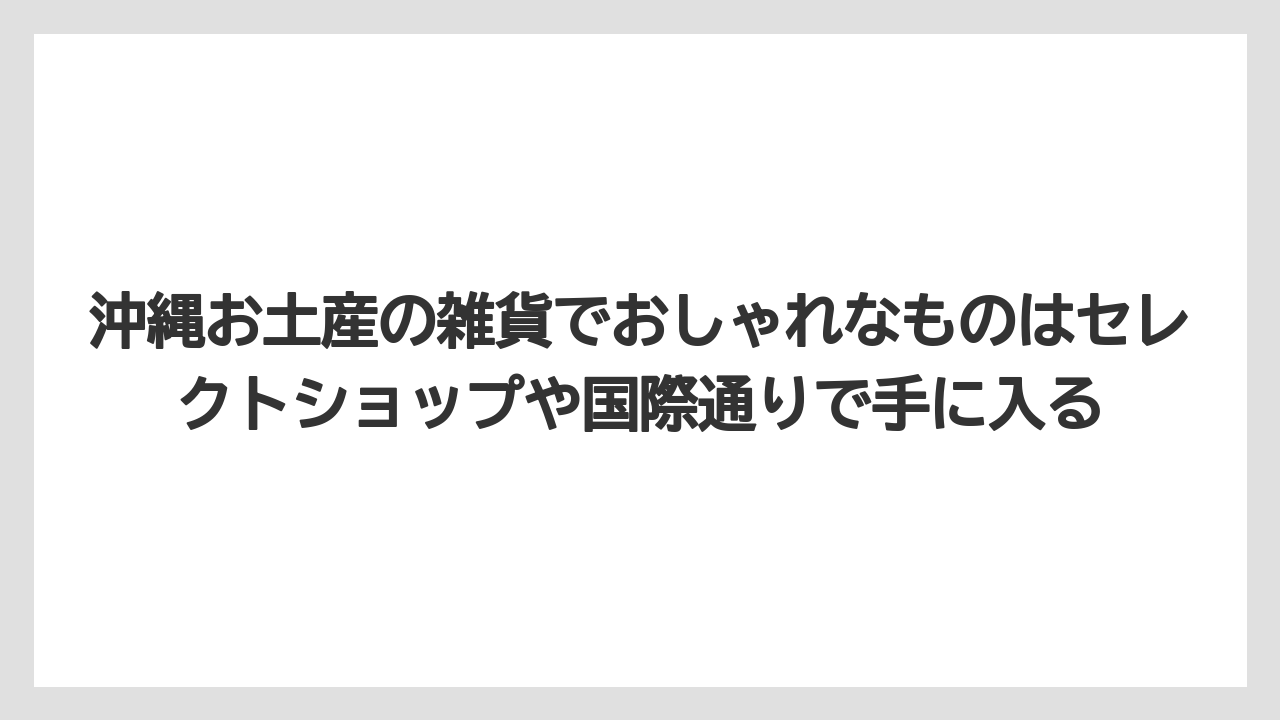【リゾート】【宿泊】【旅】沖縄お土産の雑貨でおしゃれなものはセレクトショップや国際通りで手に入る