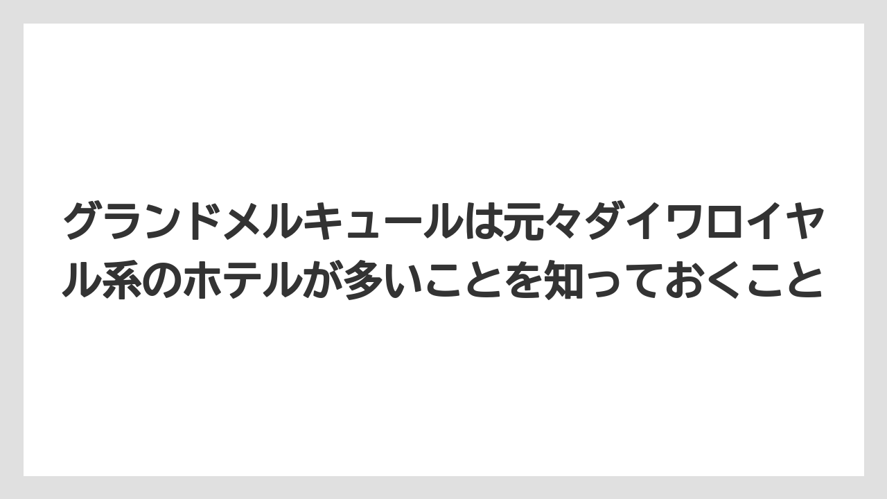 【リゾート】【宿泊】【旅】グランドメルキュールは元々ダイワロイヤル系のホテルが多いことを知っておくこと