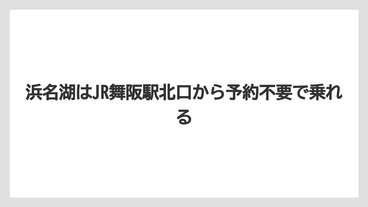【リゾート】【宿泊】【旅】浜名湖はJR舞阪駅北口から予約不要で乗れる