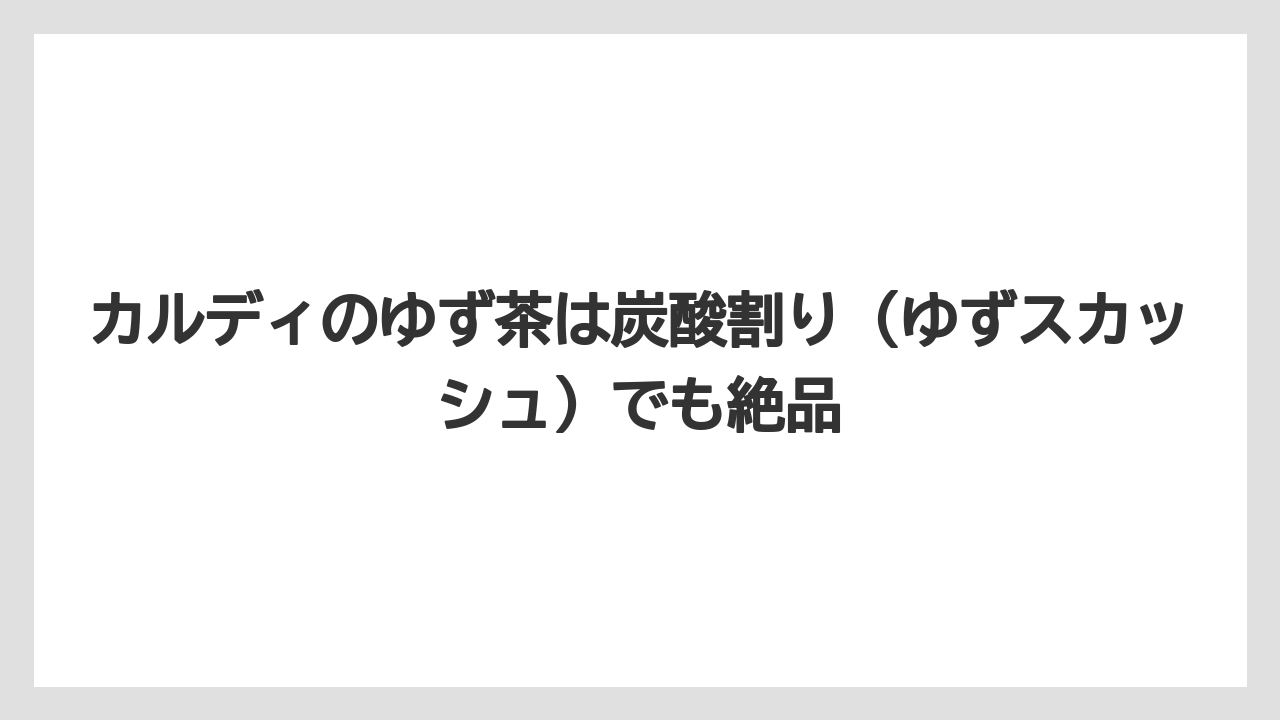 【リゾート】【宿泊】【旅】カルディのゆず茶は炭酸割り（ゆずスカッシュ）でも絶品