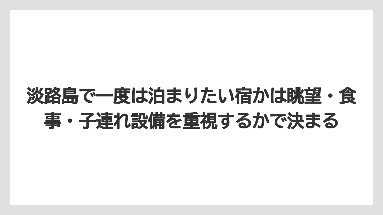 【リゾート】【宿泊】【旅】淡路島で一度は泊まりたい宿かは眺望・食事・子連れ設備を重視するかで決まる
