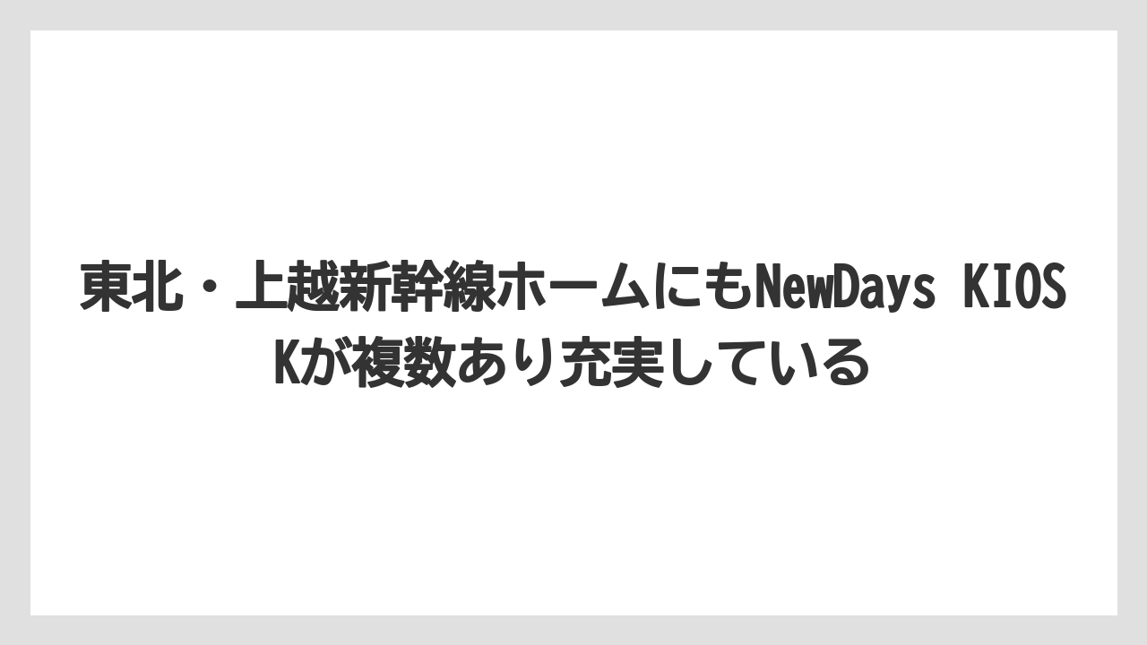 【リゾート】【宿泊】【旅】東北・上越新幹線ホームにもNewDays KIOSKが複数あり充実している