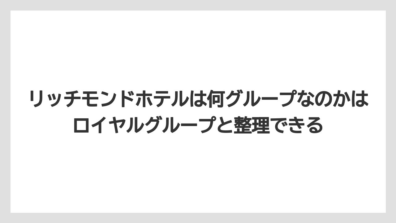 【ハイアット】【ヒルトン】【マリオット】【リゾート】【宿泊】リッチモンドホテルは何グループなのかはロイヤルグループと整理できる