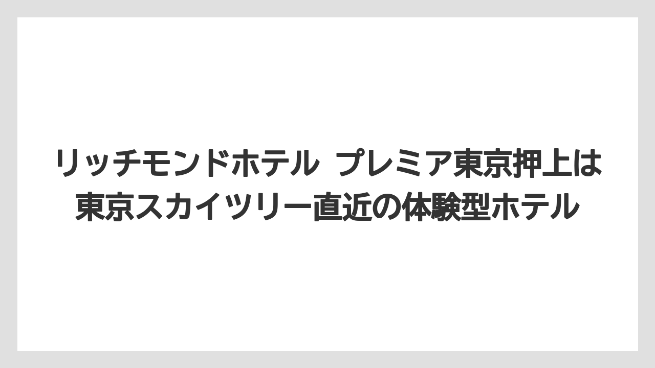 【リゾート】【国内旅行】【宿泊】【旅】【楽天トラベル】リッチモンドホテル プレミア東京押上は東京スカイツリー直近の体験型ホテル