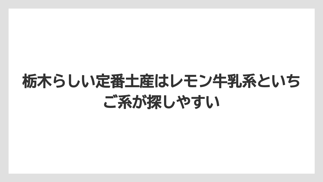 【リゾート】【宿泊】【旅】栃木らしい定番土産はレモン牛乳系といちご系が探しやすい