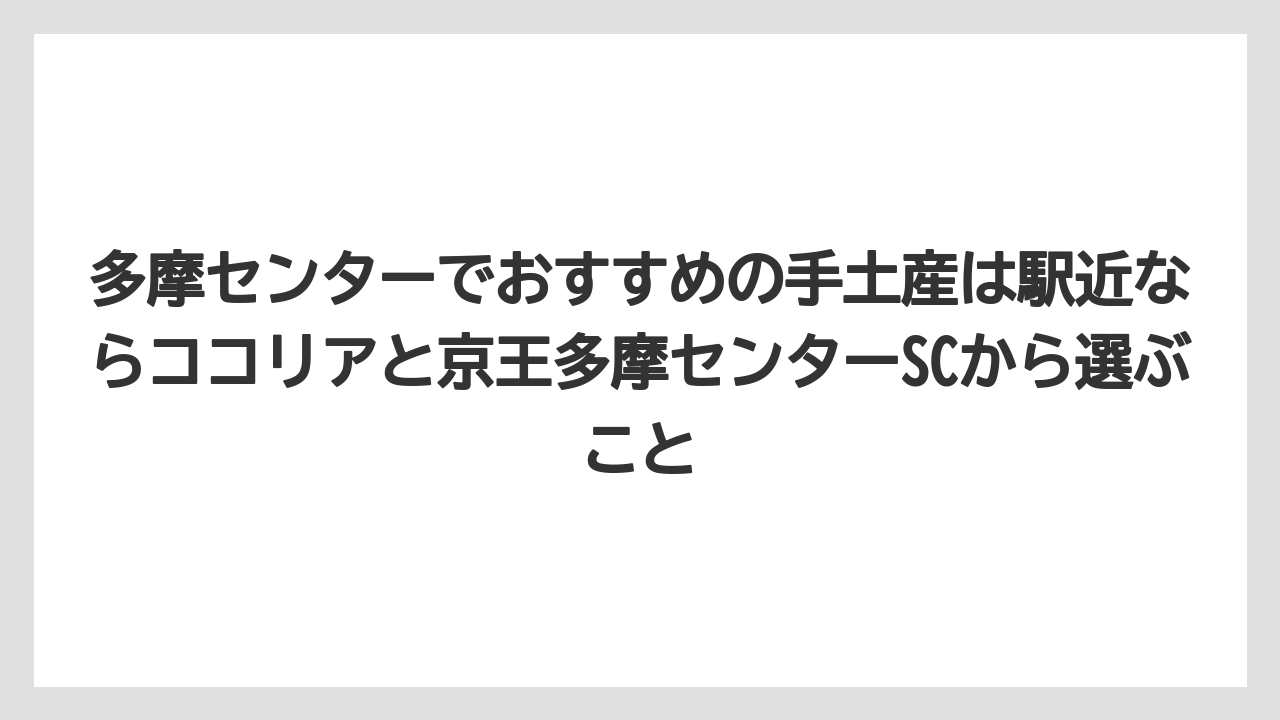 【リゾート】【宿泊】【旅】多摩センターでおすすめの手土産は駅近ならココリアと京王多摩センターSCから選ぶこと