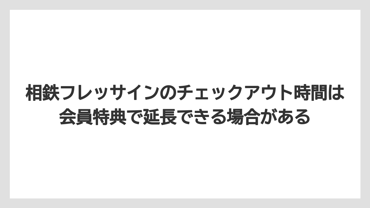 【リゾート】【宿泊】【旅】相鉄フレッサインのチェックアウト時間は会員特典で延長できる場合がある