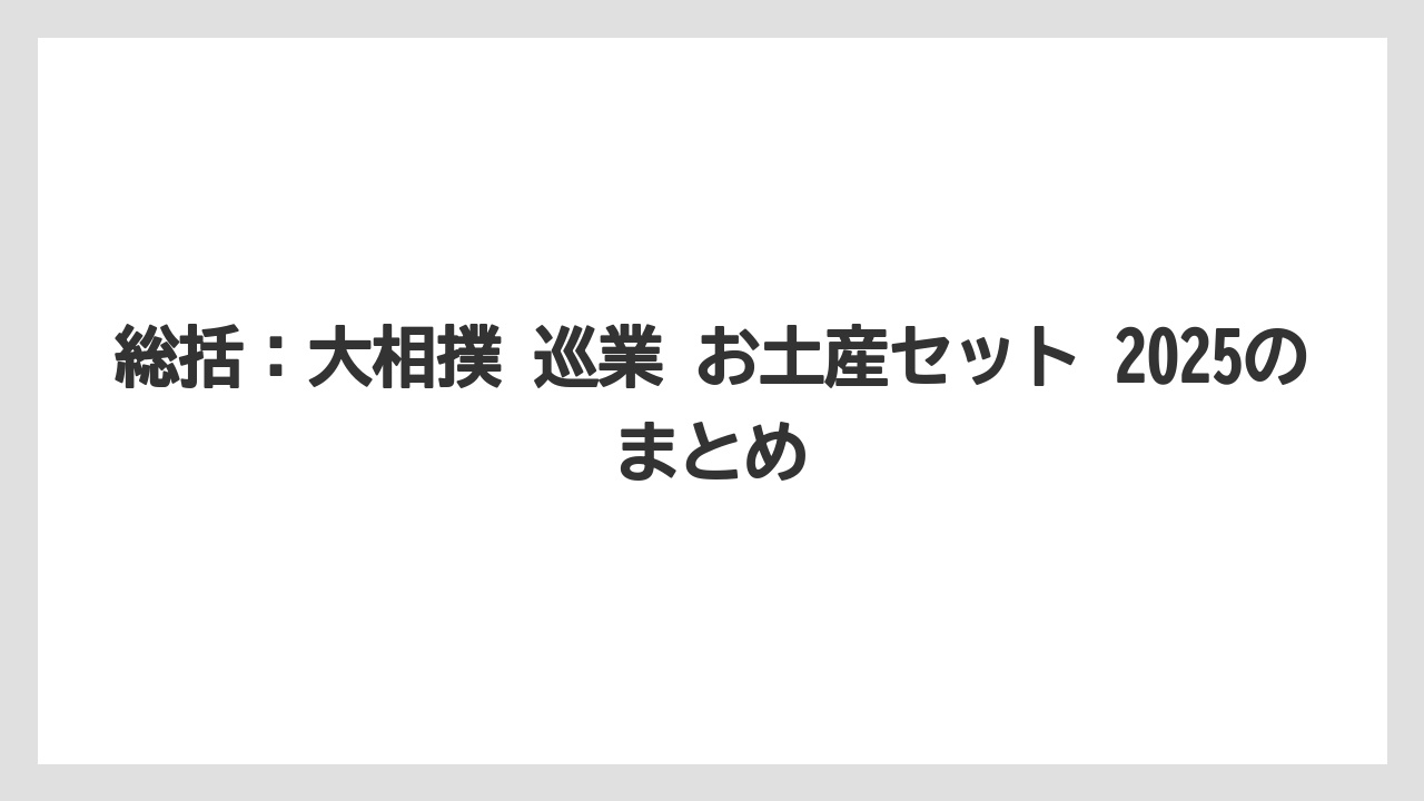 【リゾート】【宿泊】【旅】総括：大相撲 巡業 お土産セット 2025のまとめ
