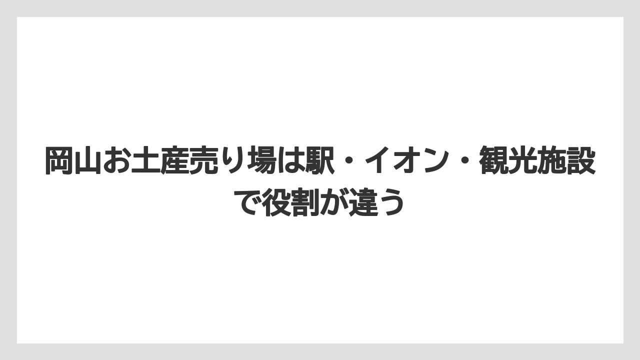 【リゾート】【宿泊】【旅】岡山お土産売り場は駅・イオン・観光施設で役割が違う