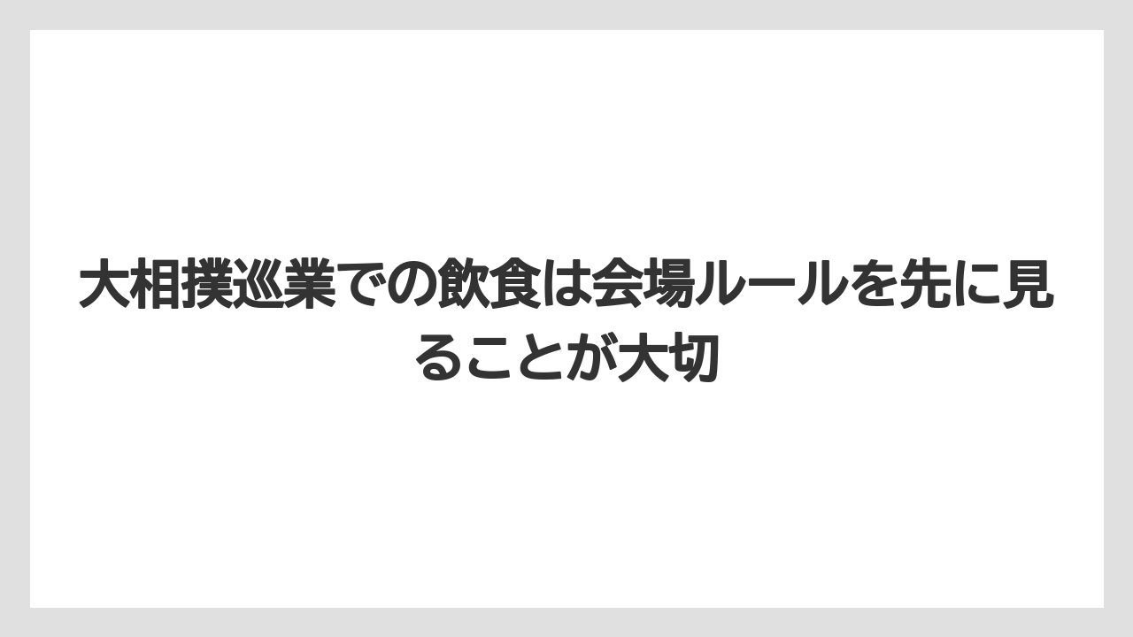 【リゾート】【宿泊】【旅】大相撲巡業での飲食は会場ルールを先に見ることが大切