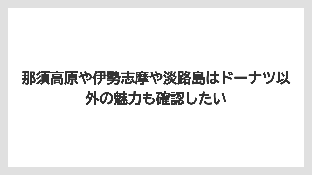 【リゾート】【宿泊】【旅】那須高原や伊勢志摩や淡路島はドーナツ以外の魅力も確認したい