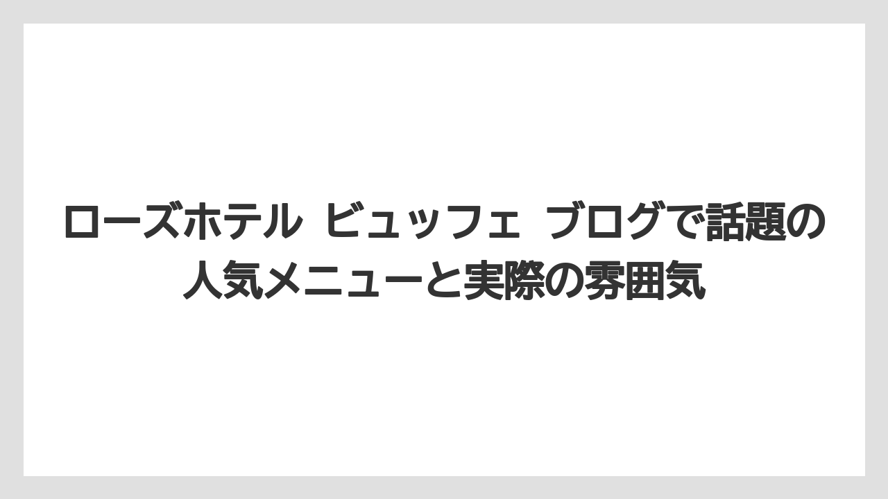 【リゾート】【宿泊】【旅】ローズホテル ビュッフェ ブログで話題の人気メニューと実際の雰囲気