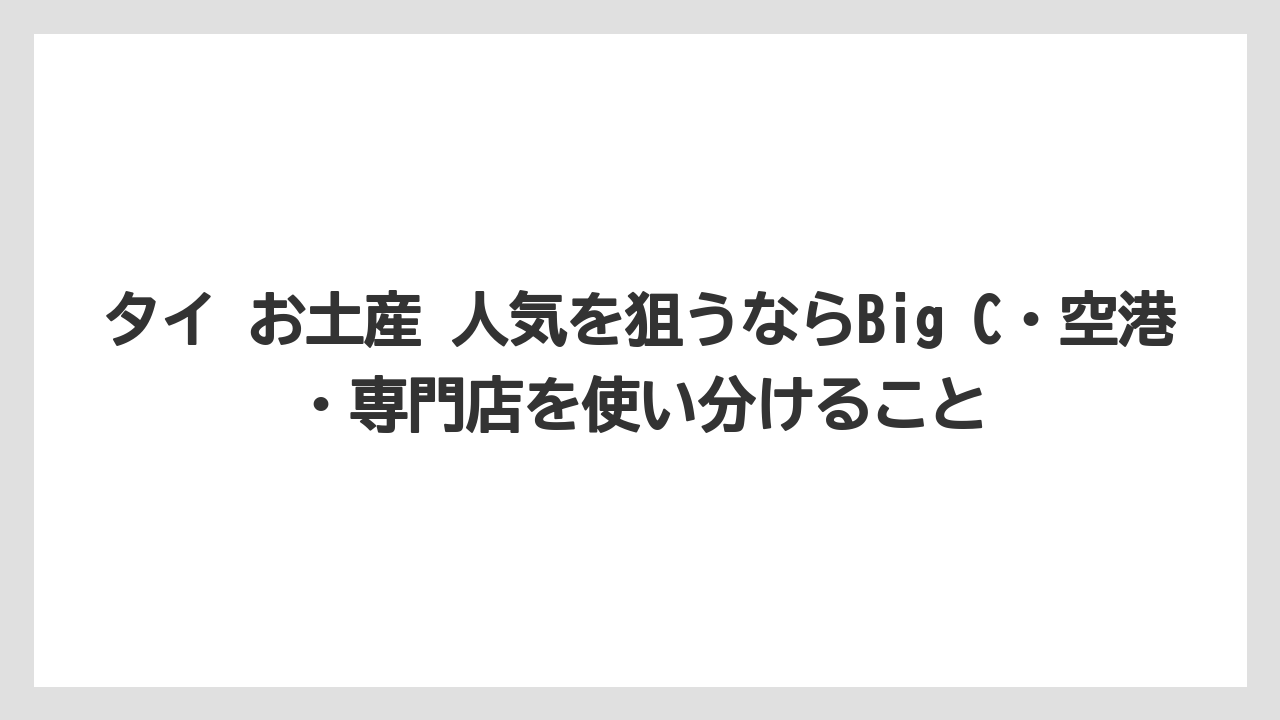 【リゾート】【宿泊】【旅】タイ お土産 人気を狙うならBig C・空港・専門店を使い分けること