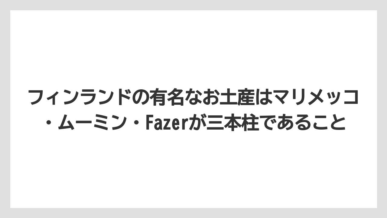 【リゾート】【宿泊】【旅】フィンランドの有名なお土産はマリメッコ・ムーミン・Fazerが三本柱であること