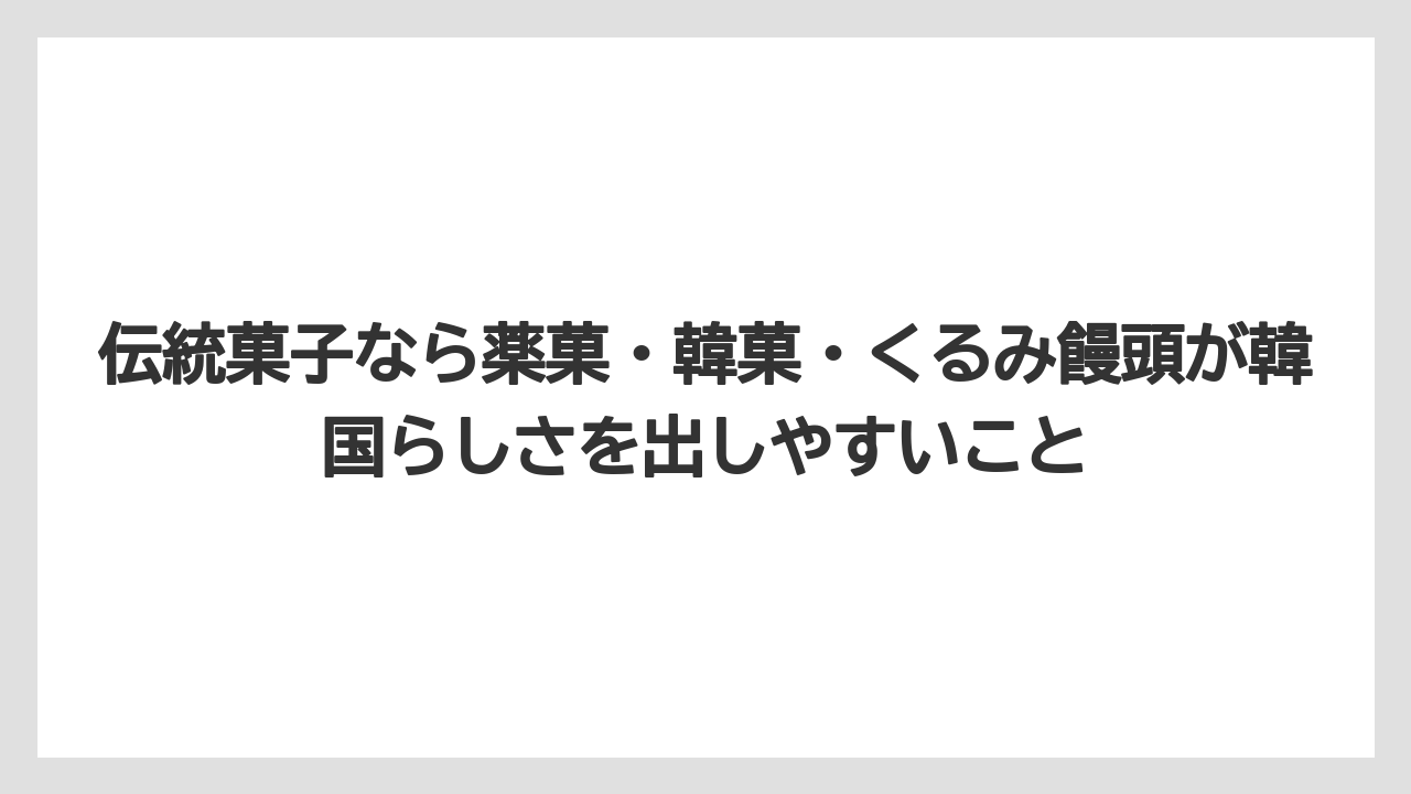 【リゾート】【宿泊】【旅】伝統菓子なら薬菓・韓菓・くるみ饅頭が韓国らしさを出しやすいこと