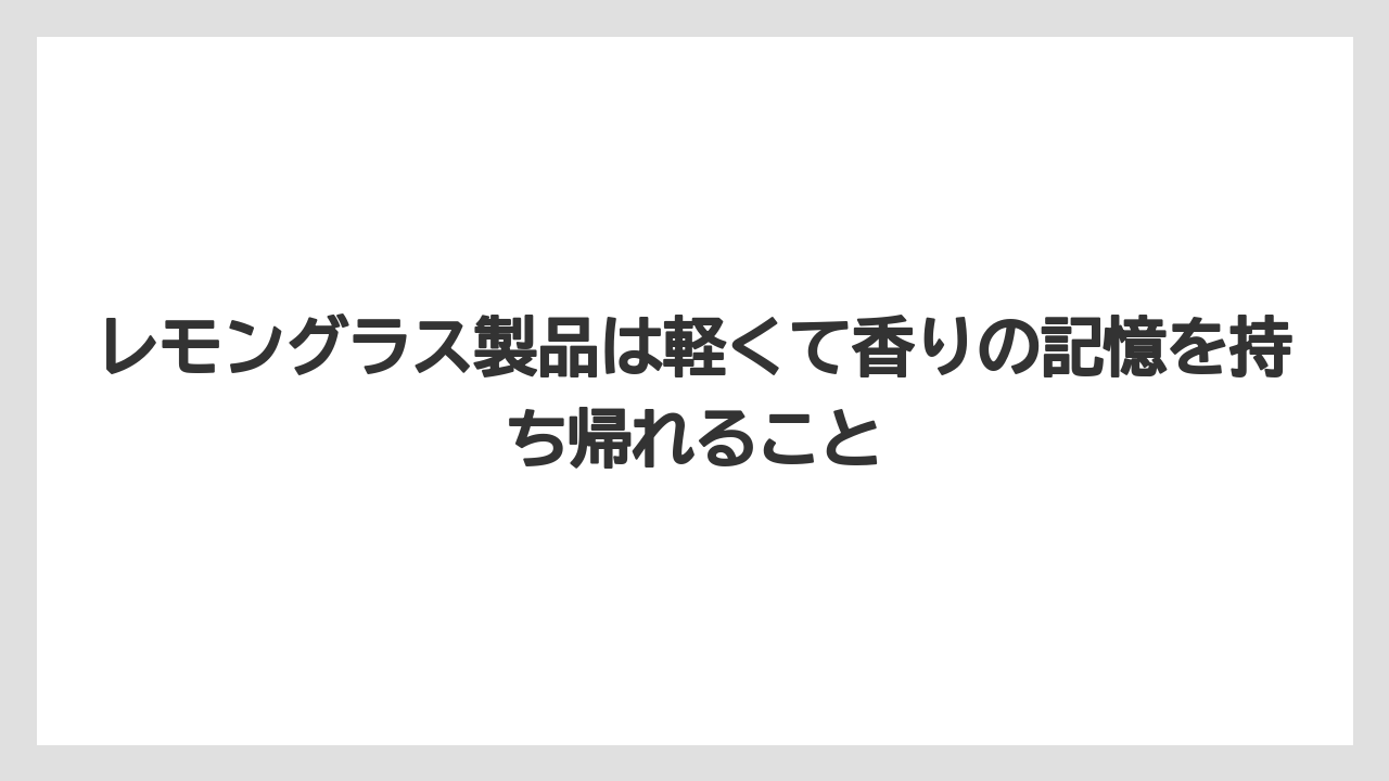 【リゾート】【宿泊】【旅】レモングラス製品は軽くて香りの記憶を持ち帰れること