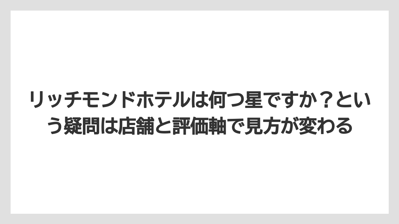 【リゾート】【宿泊】【旅】リッチモンドホテルは何つ星ですか？という疑問は店舗と評価軸で見方が変わる