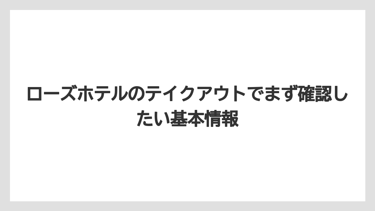 ローズホテルのテイクアウトでまず確認したい基本情報