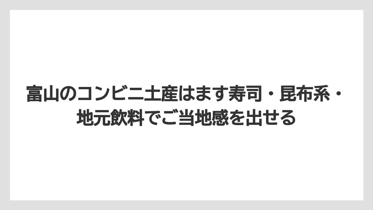 【リゾート】【宿泊】【旅】富山のコンビニ土産はます寿司・昆布系・地元飲料でご当地感を出せる