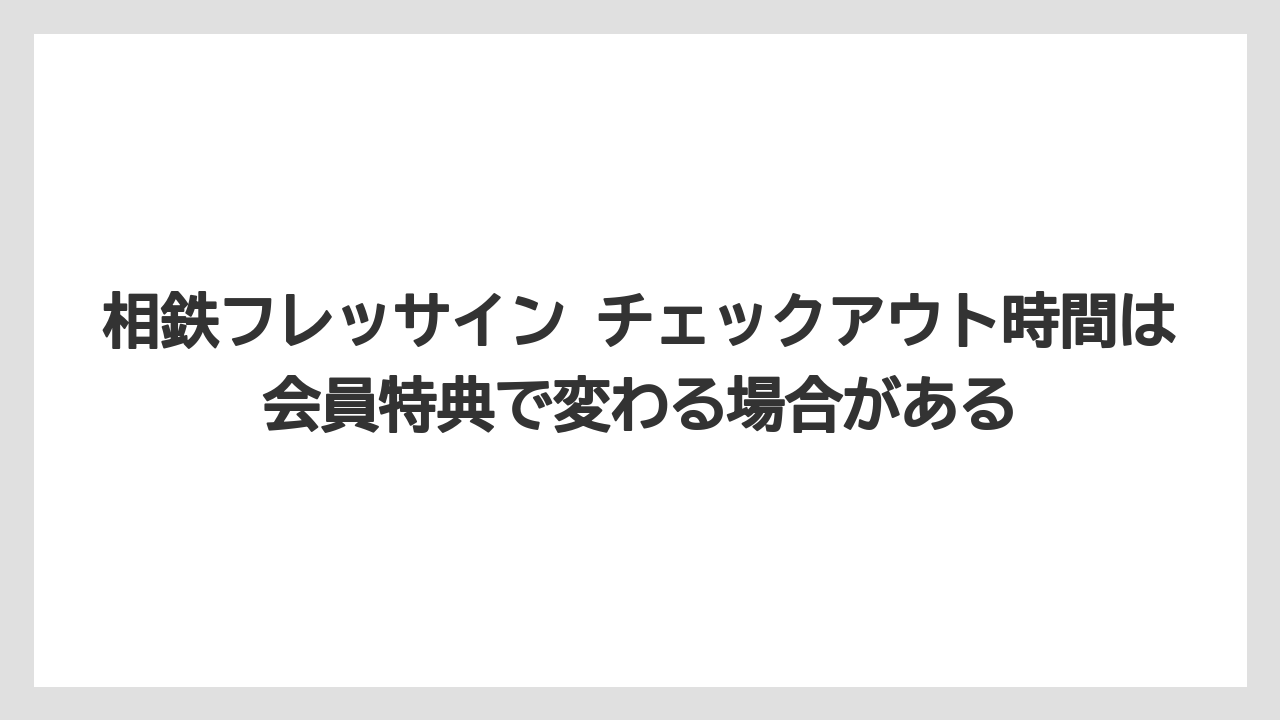 【リゾート】【宿泊】【旅】相鉄フレッサイン チェックアウト時間は会員特典で変わる場合がある
