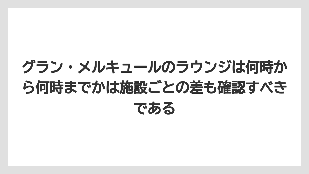 【リゾート】【宿泊】【旅】グラン・メルキュールのラウンジは何時から何時までかは施設ごとの差も確認すべきである