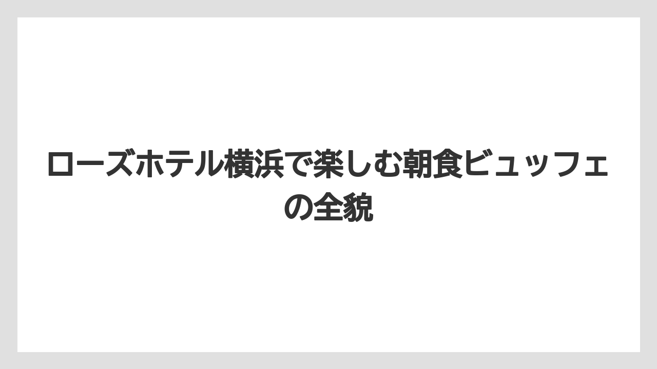 ローズホテル横浜で楽しむ朝食ビュッフェの全貌