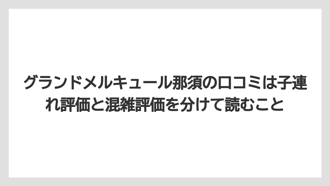 【リゾート】【宿泊】【旅】グランドメルキュール那須の口コミは子連れ評価と混雑評価を分けて読むこと