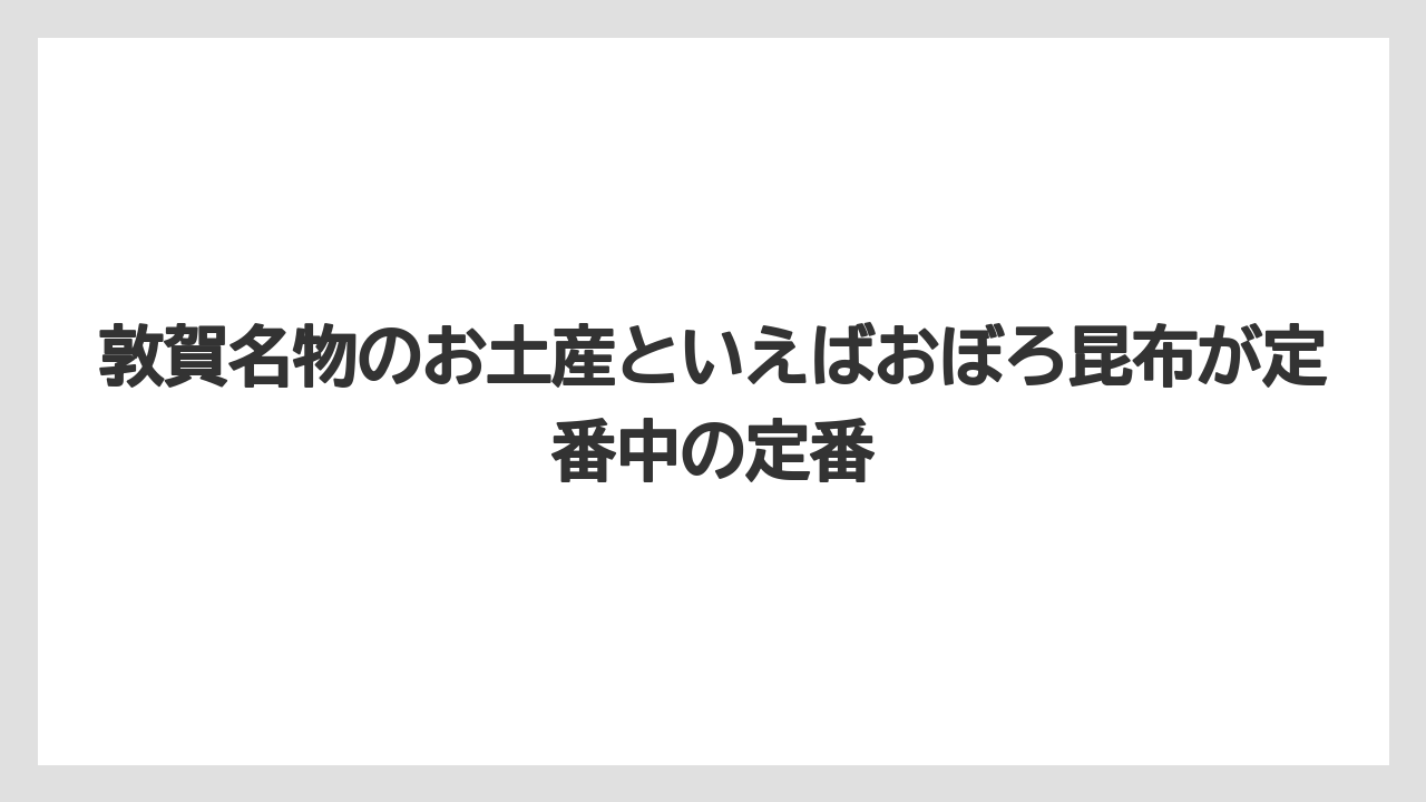 【お土産】【リゾート】【宿泊】敦賀名物のお土産といえばおぼろ昆布が定番中の定番