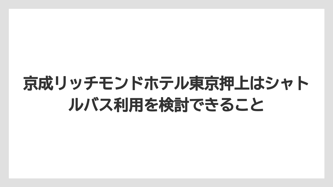 【宿】【宿泊】【旅】京成リッチモンドホテル東京押上はシャトルバス利用を検討できること