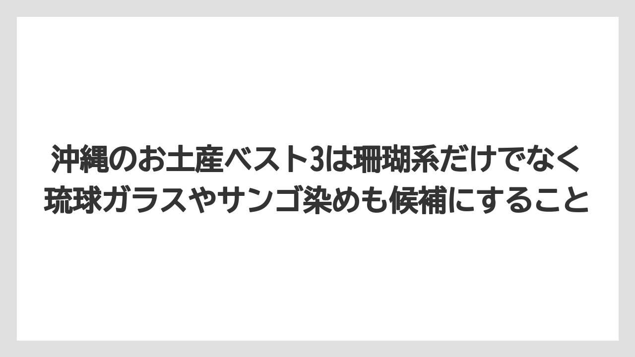 【リゾート】【宿泊】【旅】沖縄のお土産ベスト3は珊瑚系だけでなく琉球ガラスやサンゴ染めも候補にすること