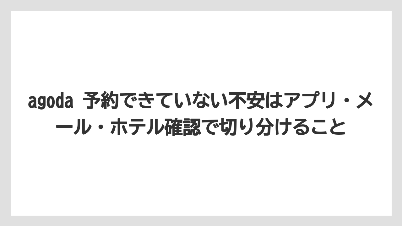 【リゾート】【宿泊】【旅】agoda 予約できていない不安はアプリ・メール・ホテル確認で切り分けること