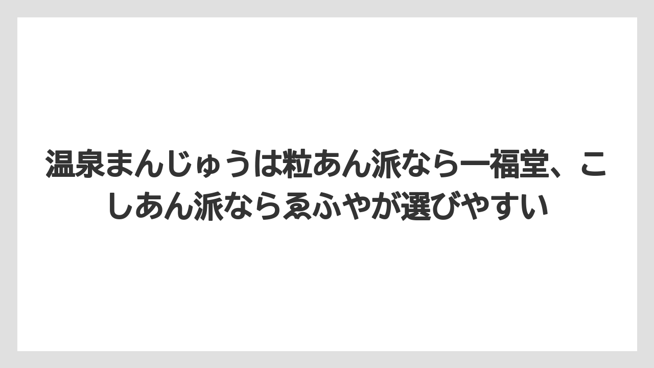 【リゾート】【宿泊】【旅】温泉まんじゅうは粒あん派なら一福堂、こしあん派ならゑふやが選びやすい