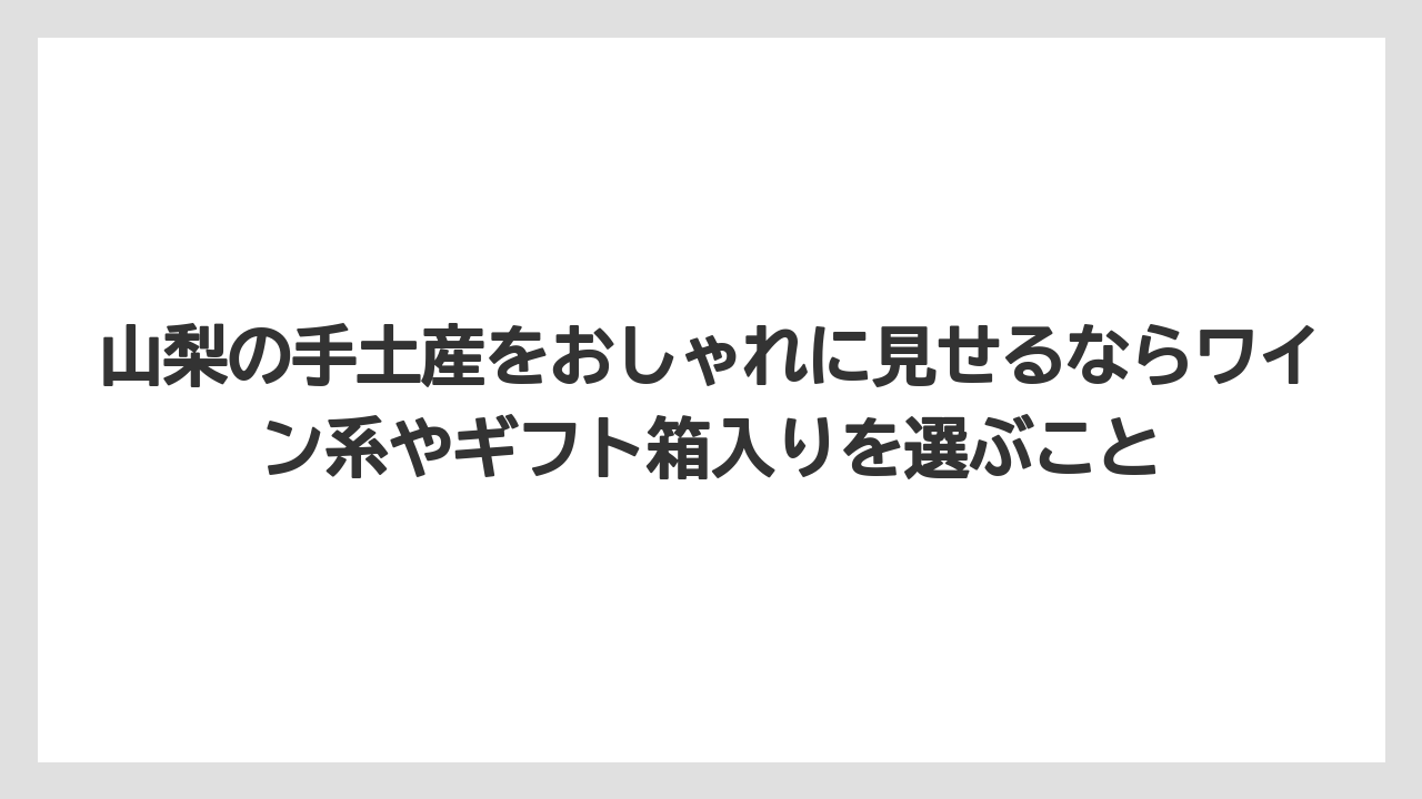 【リゾート】【宿泊】【旅】山梨の手土産をおしゃれに見せるならワイン系やギフト箱入りを選ぶこと