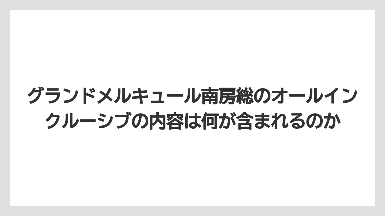 【リゾート】【国内旅行】【宿泊】【旅】【楽天トラベル】グランドメルキュール南房総のオールインクルーシブの内容は何が含まれるのか