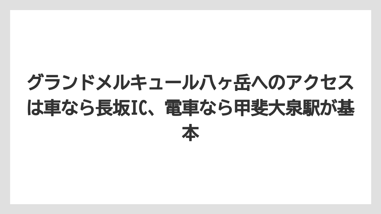 【リゾート】【宿泊】【旅】グランドメルキュール八ヶ岳へのアクセスは車なら長坂IC、電車なら甲斐大泉駅が基本