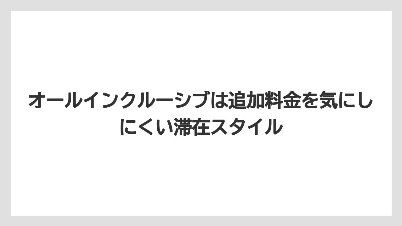 【リゾート】【宿泊】【旅】オールインクルーシブは追加料金を気にしにくい滞在スタイル