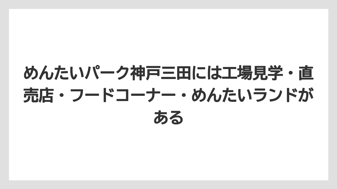 【リゾート】【宿泊】【旅】めんたいパーク神戸三田には工場見学・直売店・フードコーナー・めんたいランドがある