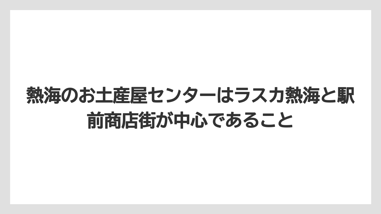 【リゾート】【宿泊】【旅】熱海のお土産屋センターはラスカ熱海と駅前商店街が中心であること
