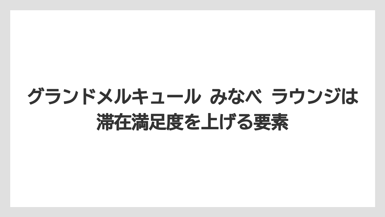 【リゾート】【宿泊】【旅】グランドメルキュール みなべ ラウンジは滞在満足度を上げる要素